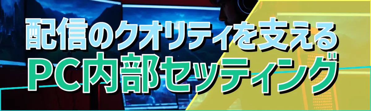 配信のクオリティを支えるPC内部セッティング