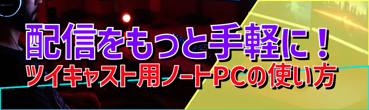 配信をもっと手軽に！ツイキャスト用ノートPCの使い方