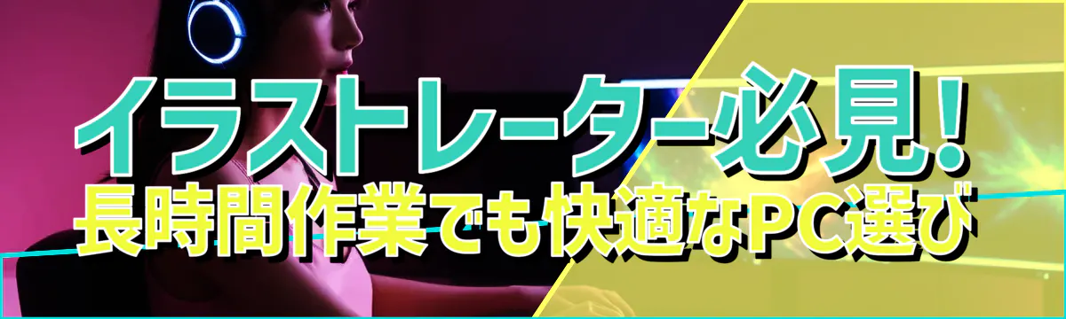 イラストレーター必見! 長時間作業でも快適なPC選び