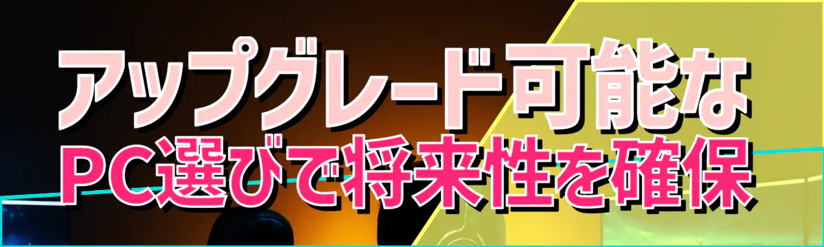 アップグレード可能なPC選びで将来性を確保