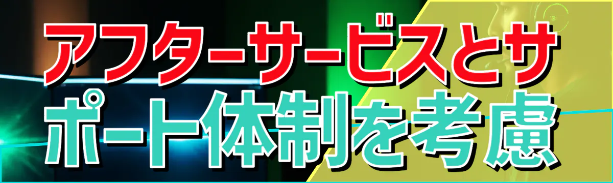 アフターサービスとサポート体制を考慮