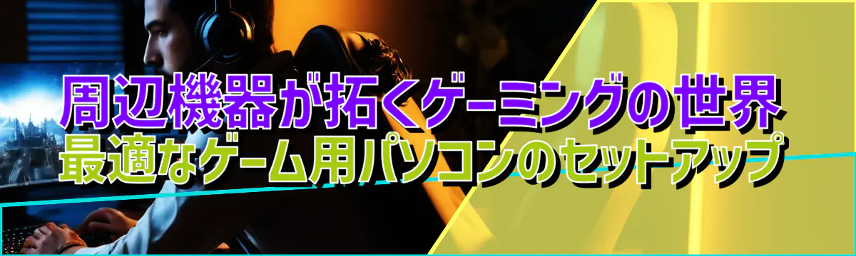 周辺機器が拓くゲーミングの世界 最適なゲーム用パソコンのセットアップ