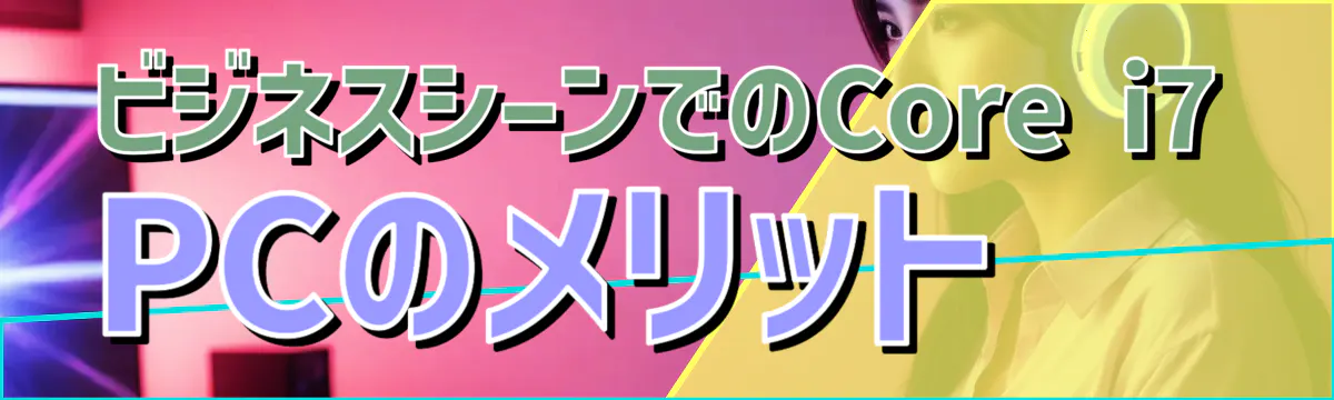 ビジネスシーンでのCore i7 PCのメリット