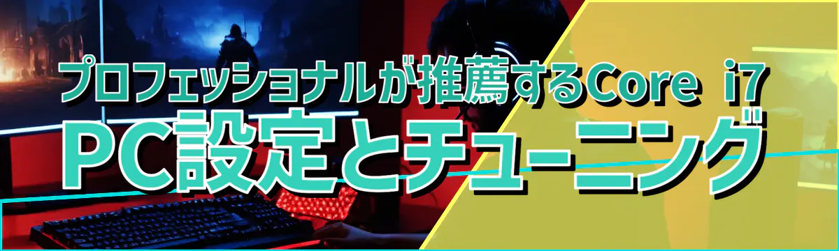 プロフェッショナルが推薦するCore i7 PC設定とチューニング