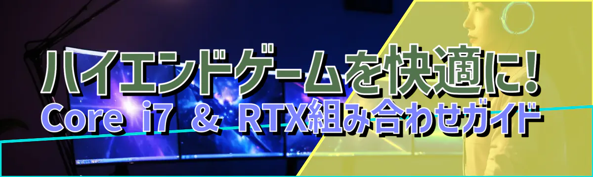 ハイエンドゲームを快適に! Core i7 & RTX組み合わせガイド