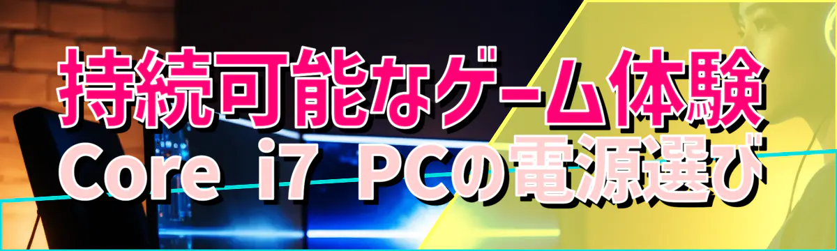 持続可能なゲーム体験 Core i7 PCの電源選び