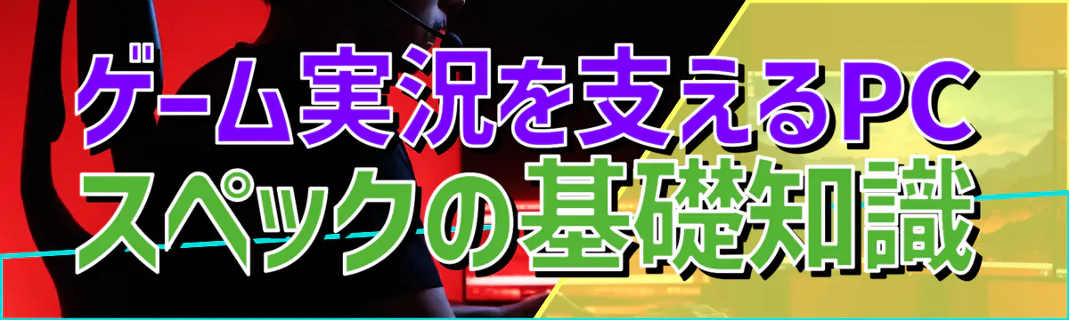 ゲーム実況を支えるPCスペックの基礎知識