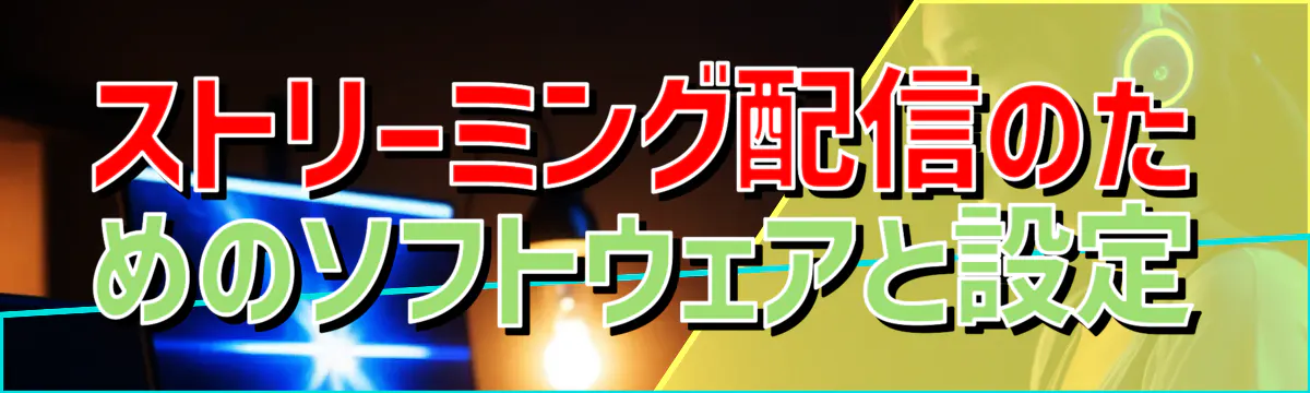 ストリーミング配信のためのソフトウェアと設定