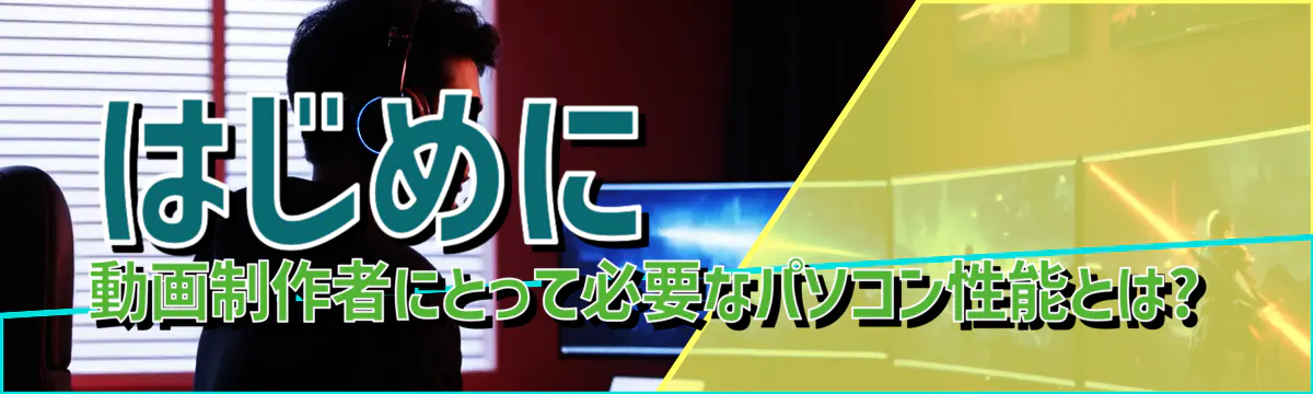 はじめに 動画制作者にとって必要なパソコン性能とは?