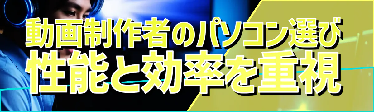 動画制作者のパソコン選び 性能と効率を重視