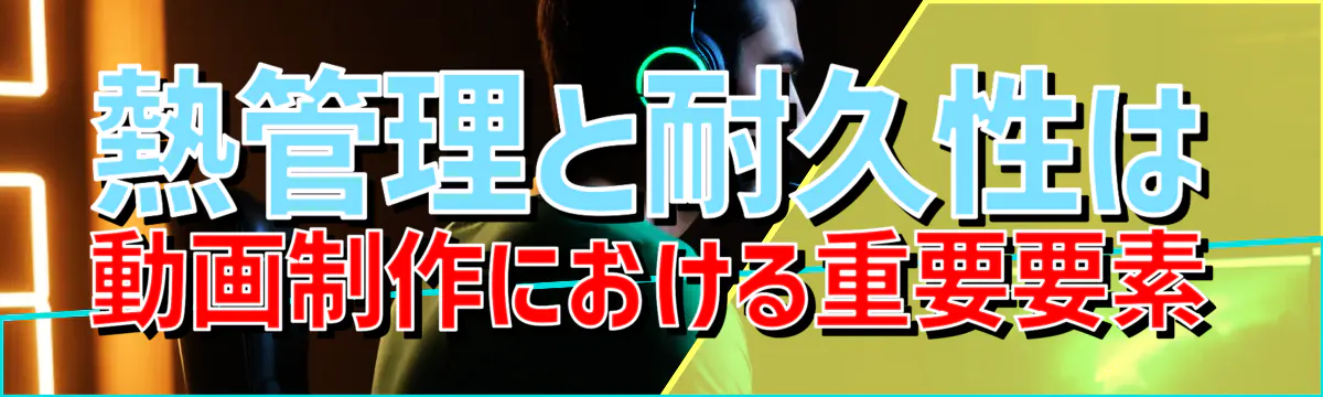 熱管理と耐久性は動画制作における重要要素