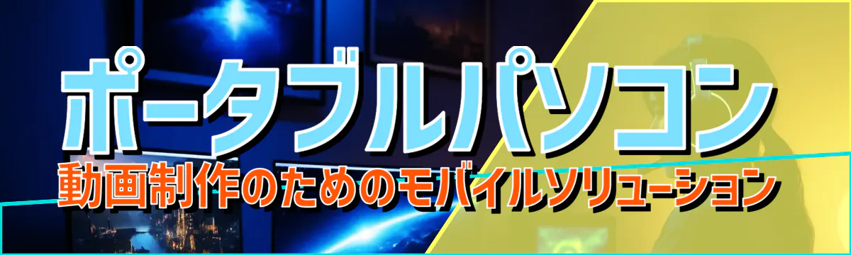 ポータブルパソコン 動画制作のためのモバイルソリューション