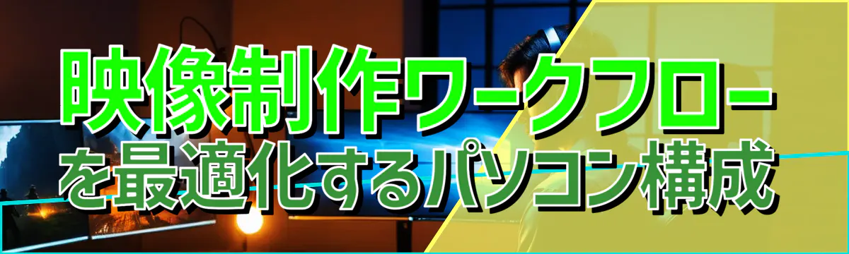 映像制作ワークフローを最適化するパソコン構成