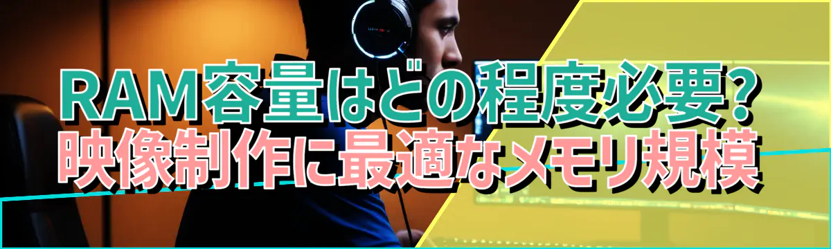 RAM容量はどの程度必要? 映像制作に最適なメモリ規模