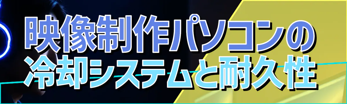 映像制作パソコンの冷却システムと耐久性