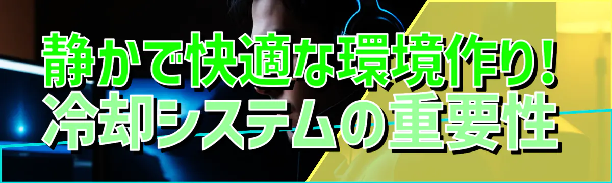 静かで快適な環境作り! 冷却システムの重要性