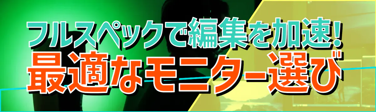 フルスペックで編集を加速! 最適なモニター選び