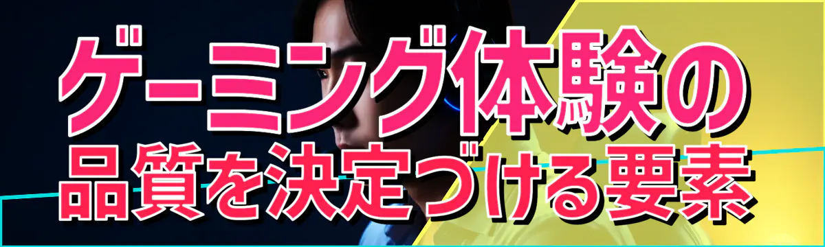 ゲーミング体験の品質を決定づける要素