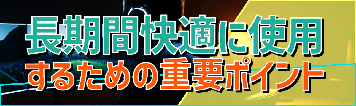 長期間快適に使用するための重要ポイント