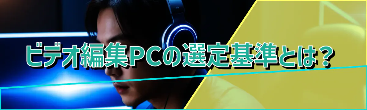 ビデオ編集PCの選定基準とは？