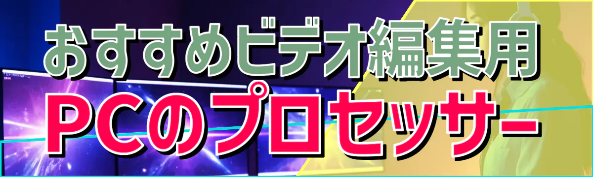 おすすめビデオ編集用PCのプロセッサー