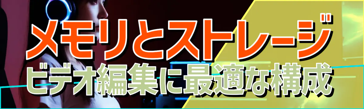 メモリとストレージ ビデオ編集に最適な構成