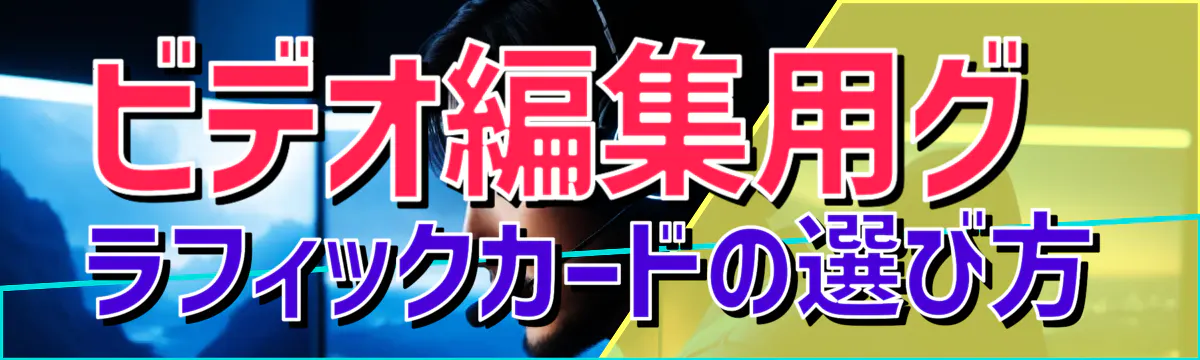 ビデオ編集用グラフィックカードの選び方