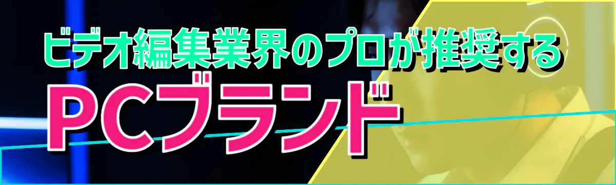 ビデオ編集業界のプロが推奨するPCブランド
