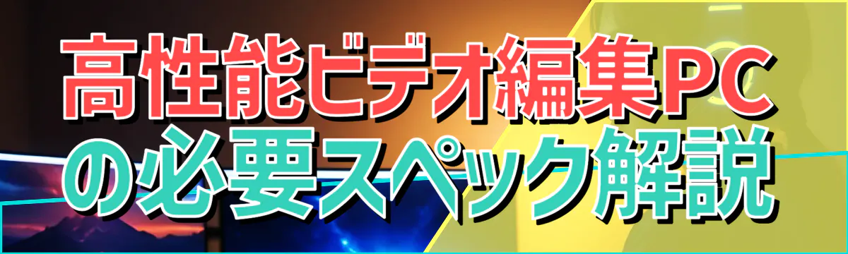 高性能ビデオ編集PCの必要スペック解説