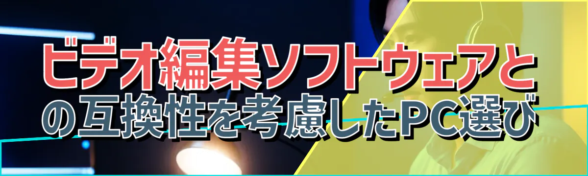 ビデオ編集ソフトウェアとの互換性を考慮したPC選び