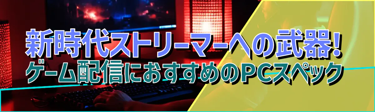 新時代ストリーマーへの武器! ゲーム配信におすすめのPCスペック