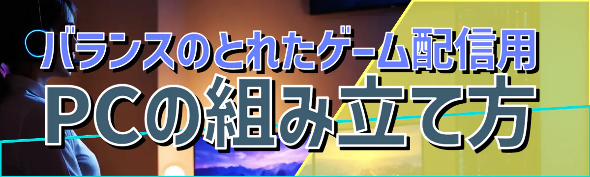バランスのとれたゲーム配信用PCの組み立て方
