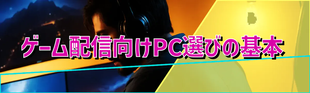 ゲーム配信向けPC選びの基本