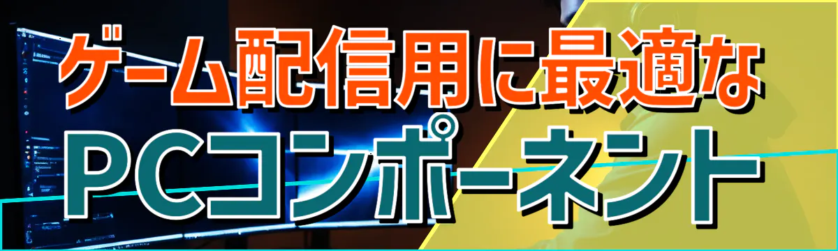 ゲーム配信用に最適なPCコンポーネント