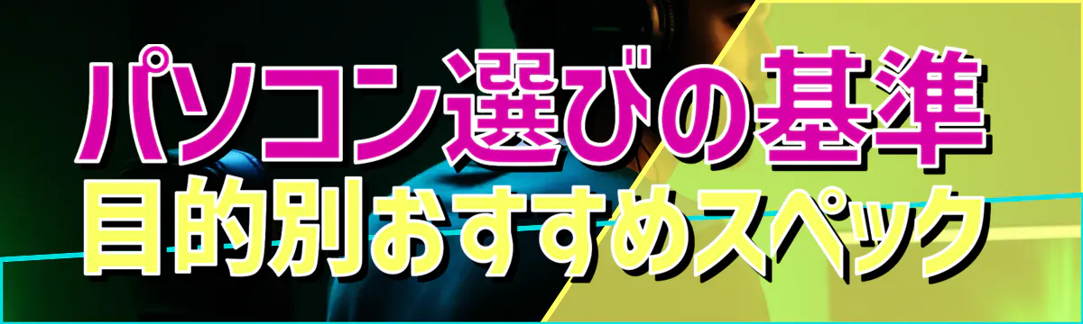 パソコン選びの基準 目的別おすすめスペック