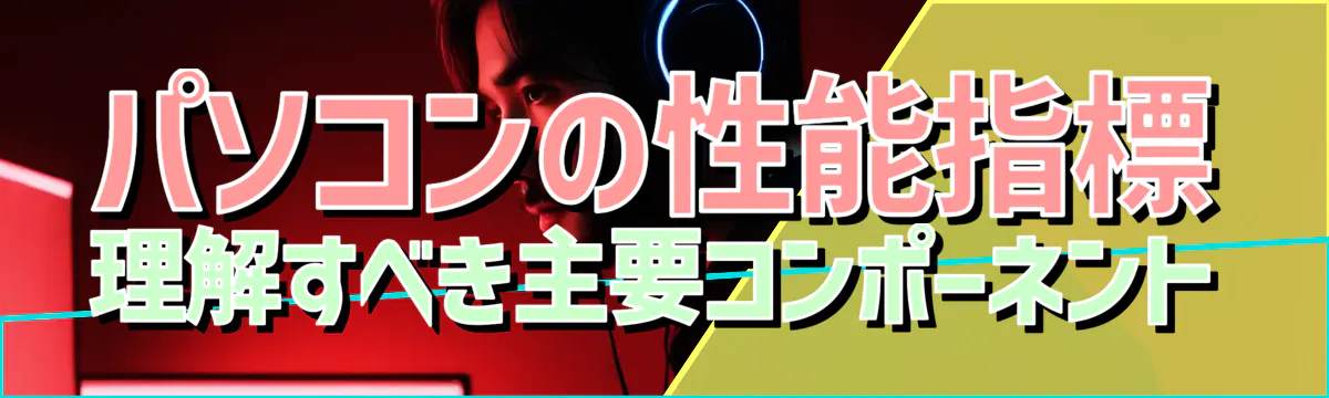 パソコンの性能指標 理解すべき主要コンポーネント