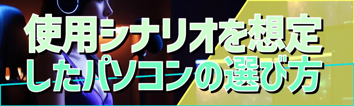 使用シナリオを想定したパソコンの選び方