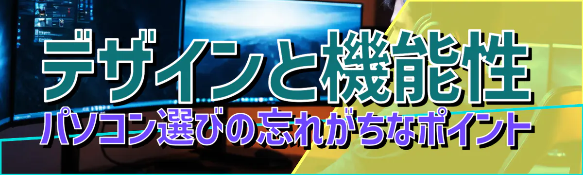 デザインと機能性 パソコン選びの忘れがちなポイント