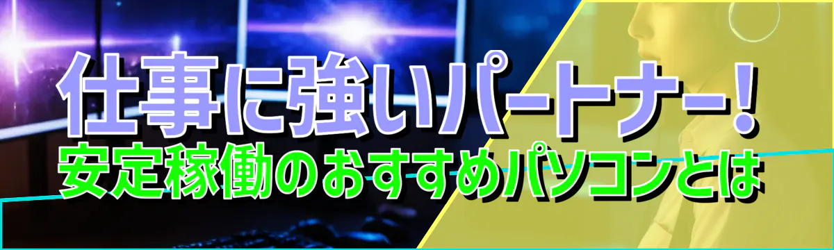 仕事に強いパートナー! 安定稼働のおすすめパソコンとは