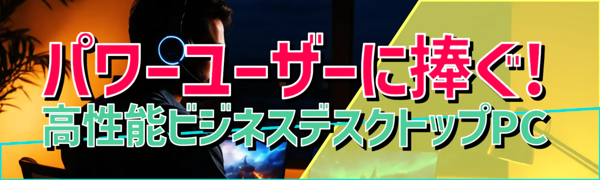 パワーユーザーに捧ぐ! 高性能ビジネスデスクトップPC