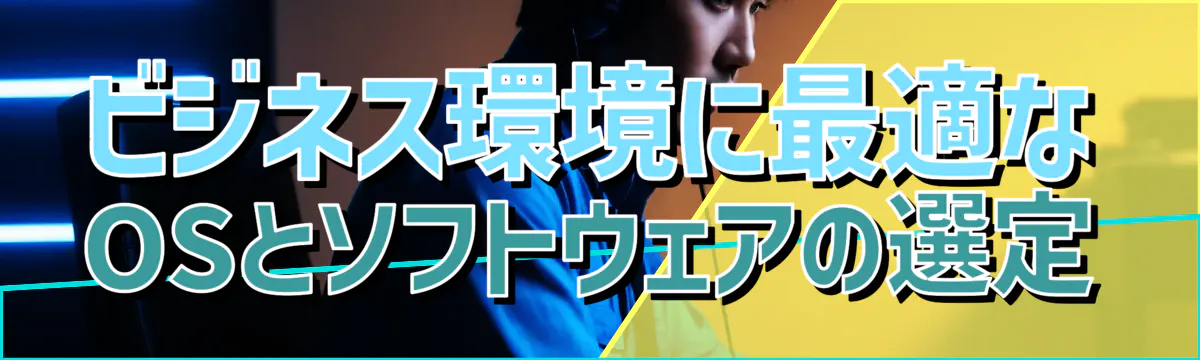 ビジネス環境に最適なOSとソフトウェアの選定