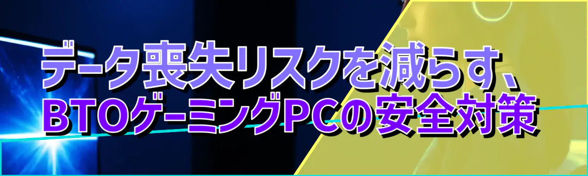 データ喪失リスクを減らす、BTOゲーミングPCの安全対策