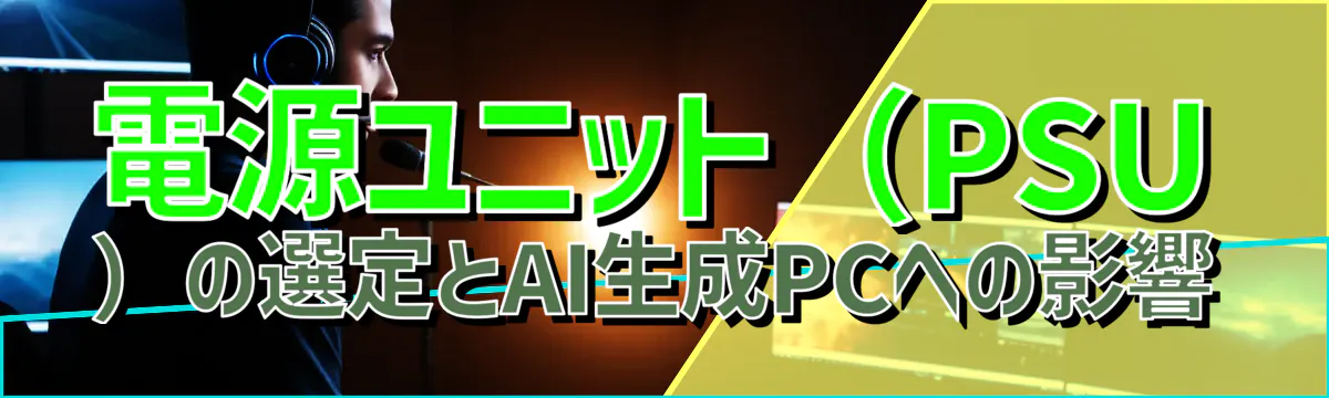 電源ユニット（PSU）の選定とAI生成PCへの影響