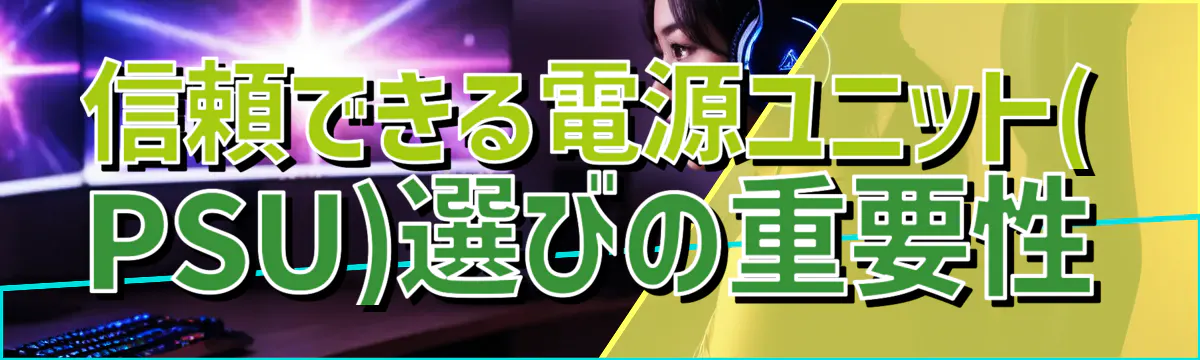 信頼できる電源ユニット(PSU)選びの重要性