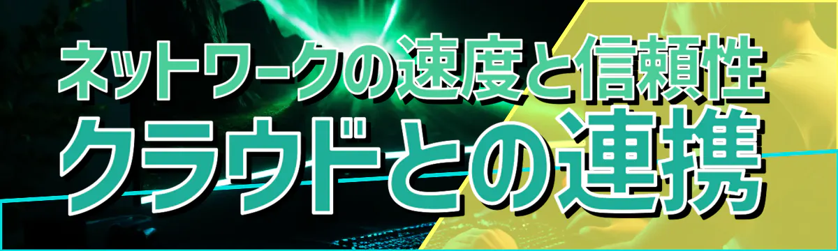 ネットワークの速度と信頼性 クラウドとの連携