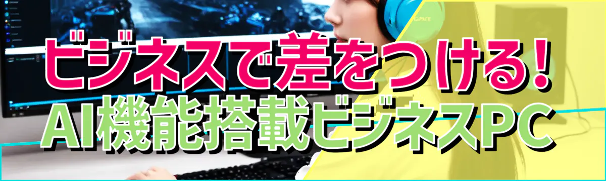 ビジネスで差をつける! AI機能搭載ビジネスPC