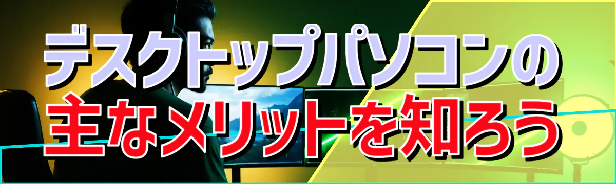 デスクトップパソコンの主なメリットを知ろう