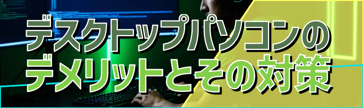 デスクトップパソコンのデメリットとその対策