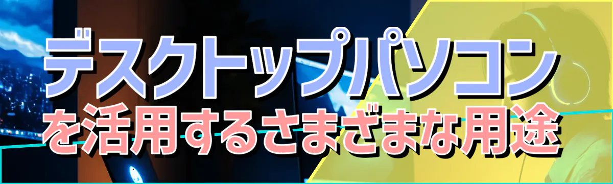 デスクトップパソコンを活用するさまざまな用途