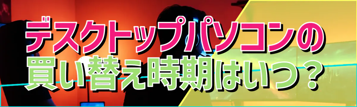 デスクトップパソコンの買い替え時期はいつ？